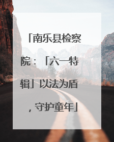 南乐县检察院：「六一特辑」以法为盾，守护童年